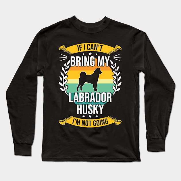 If I Can't Bring My Labrador Husky Funny Dog Lover Gift Long Sleeve T-Shirt by DoFro